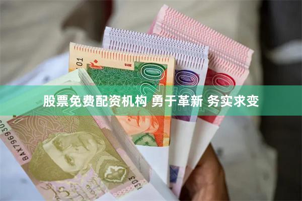 股票免费配资机构 勇于革新 务实求变