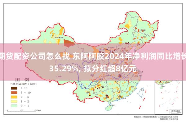 期货配资公司怎么找 东阿阿胶2024年净利润同比增长35.29%, 拟分红超8亿元