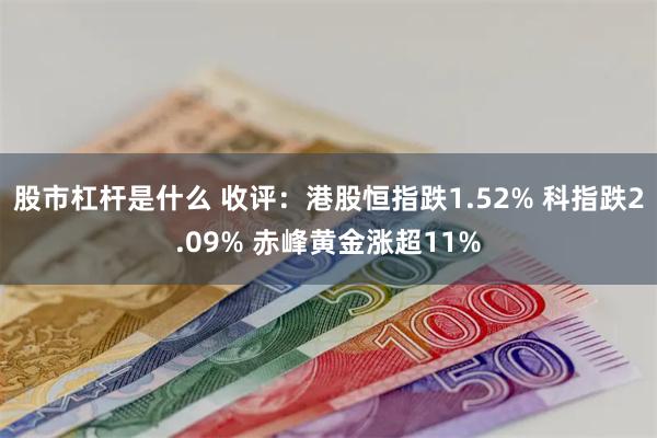股市杠杆是什么 收评：港股恒指跌1.52% 科指跌2.09% 赤峰黄金涨超11%
