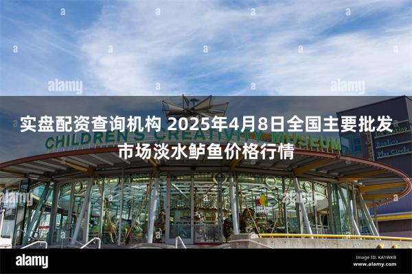 实盘配资查询机构 2025年4月8日全国主要批发市场淡水鲈鱼价格行情