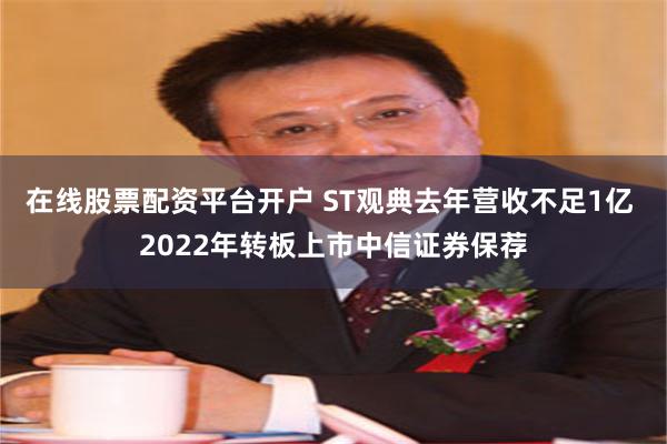 在线股票配资平台开户 ST观典去年营收不足1亿 2022年转板上市中信证券保荐