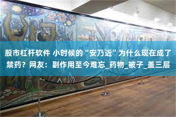 股市杠杆软件 小时候的“安乃近”为什么现在成了禁药？网友：副作用至今难忘_药物_被子_盖三层