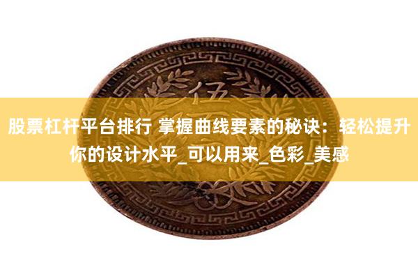 股票杠杆平台排行 掌握曲线要素的秘诀：轻松提升你的设计水平_可以用来_色彩_美感