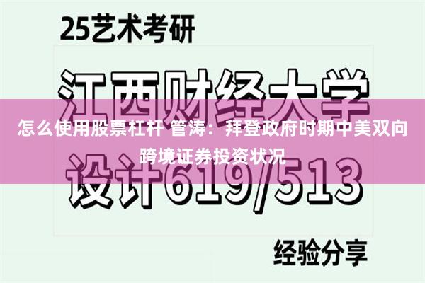 怎么使用股票杠杆 管涛：拜登政府时期中美双向跨境证券投资状况