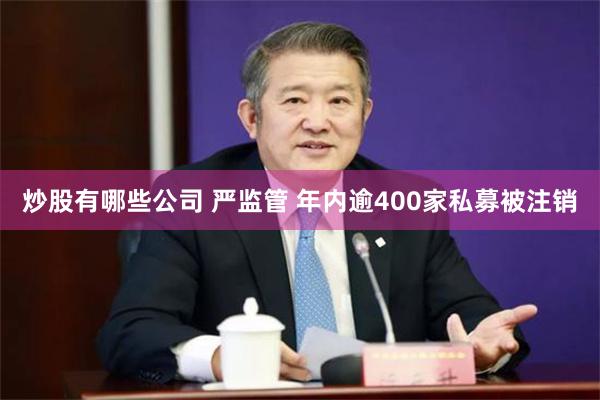 炒股有哪些公司 严监管 年内逾400家私募被注销