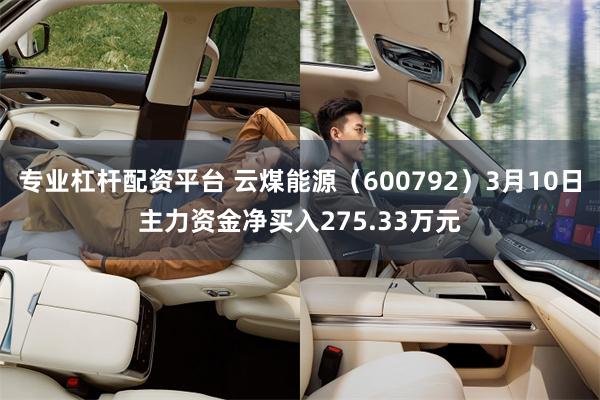 专业杠杆配资平台 云煤能源（600792）3月10日主力资金净买入275.33万元