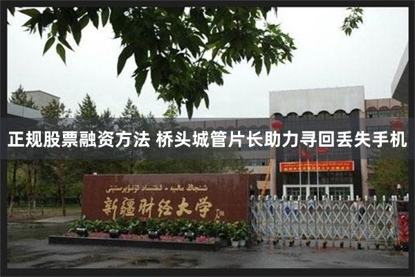 正规股票融资方法 桥头城管片长助力寻回丢失手机