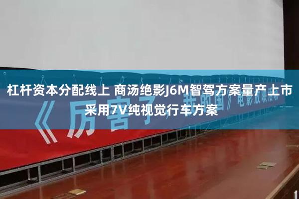 杠杆资本分配线上 商汤绝影J6M智驾方案量产上市 采用7V纯视觉行车方案