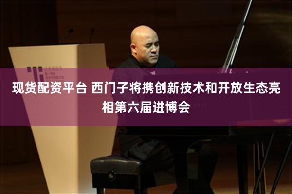 现货配资平台 西门子将携创新技术和开放生态亮相第六届进博会