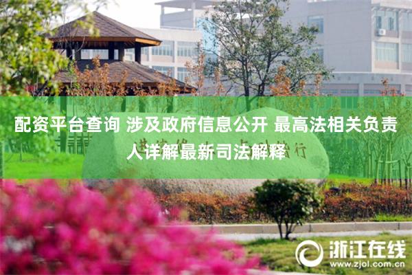 配资平台查询 涉及政府信息公开 最高法相关负责人详解最新司法解释