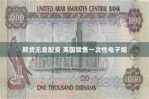 期货无息配资 英国禁售一次性电子烟