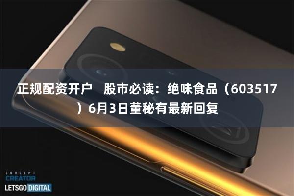 正规配资开户   股市必读：绝味食品（603517）6月3日董秘有最新回复
