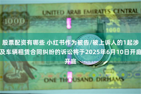 股票配资有哪些 小红书作为被告/被上诉人的1起涉及车辆租赁合同纠纷的诉讼将于2025年6月10日开庭