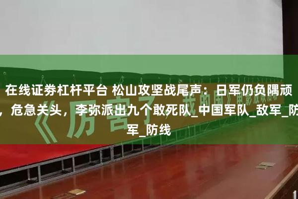 在线证劵杠杆平台 松山攻坚战尾声：日军仍负隅顽抗，危急关头，李弥派出九个敢死队_中国军队_敌军_防线
