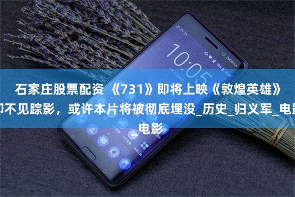 石家庄股票配资 《731》即将上映《敦煌英雄》却不见踪影，或许本片将被彻底埋没_历史_归义军_电影